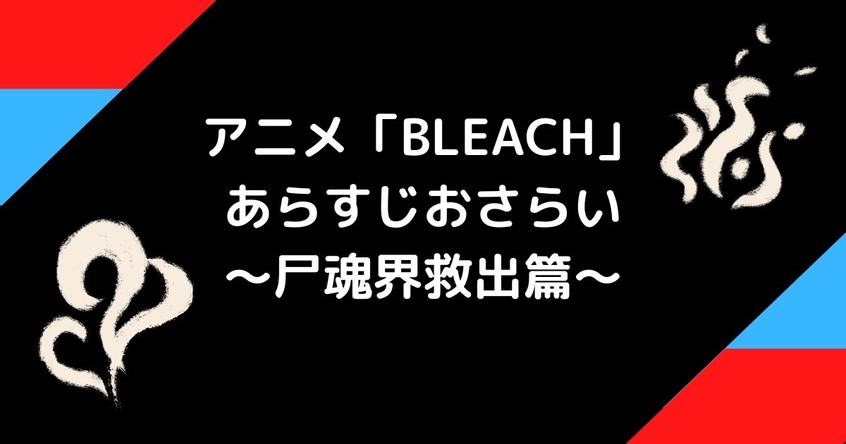 アニメbleach千年決戦篇の前にこれまでのあらすじをネタバレ解説 尸魂界救出篇 42話 63話 ゆるけんブログ